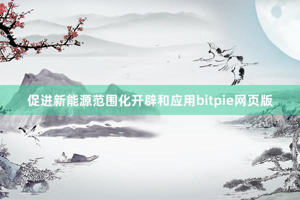 促进新能源范围化开辟和应用bitpie网页版