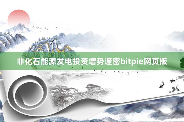 非化石能源发电投资增势邃密bitpie网页版