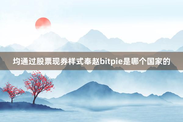 均通过股票现券样式奉赵bitpie是哪个国家的