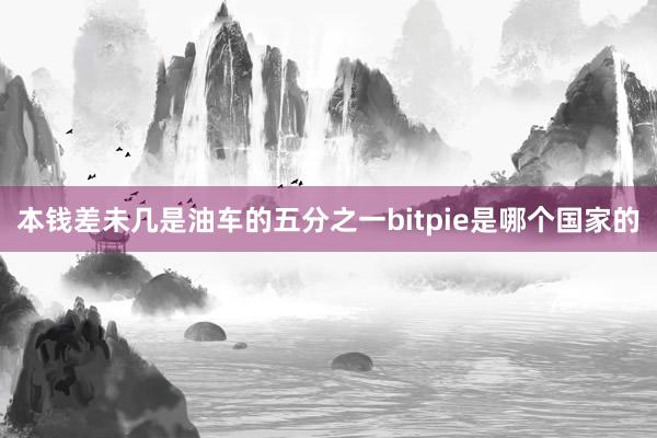 本钱差未几是油车的五分之一bitpie是哪个国家的