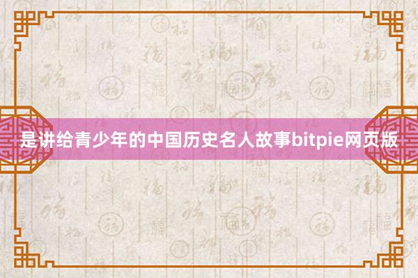 是讲给青少年的中国历史名人故事bitpie网页版