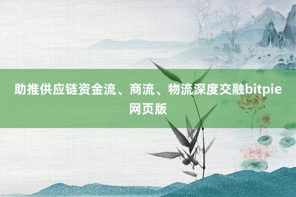 助推供应链资金流、商流、物流深度交融bitpie网页版