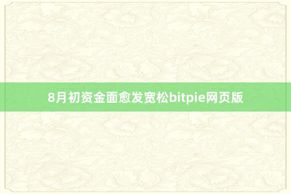 8月初资金面愈发宽松bitpie网页版