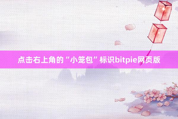 点击右上角的“小笼包”标识bitpie网页版