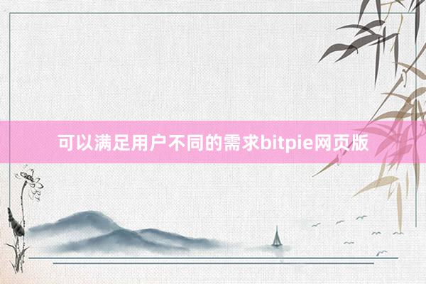 可以满足用户不同的需求bitpie网页版