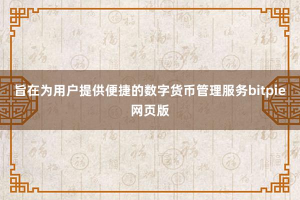 旨在为用户提供便捷的数字货币管理服务bitpie网页版