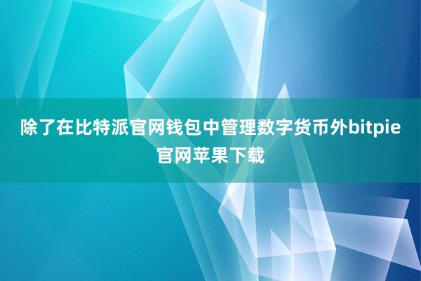 除了在比特派官网钱包中管理数字货币外bitpie官网苹果下载