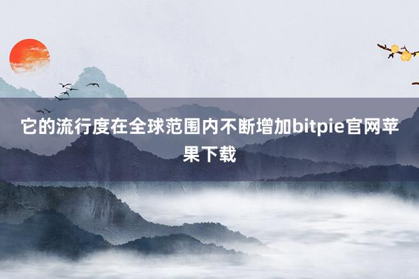 它的流行度在全球范围内不断增加bitpie官网苹果下载