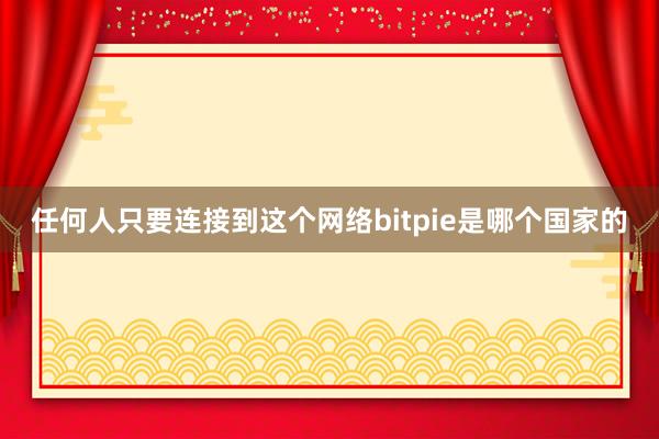 任何人只要连接到这个网络bitpie是哪个国家的