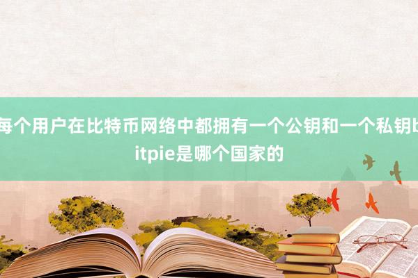 每个用户在比特币网络中都拥有一个公钥和一个私钥bitpie是哪个国家的