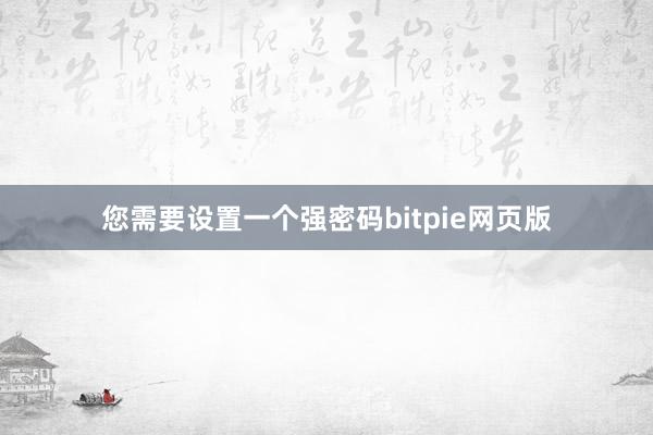 您需要设置一个强密码bitpie网页版