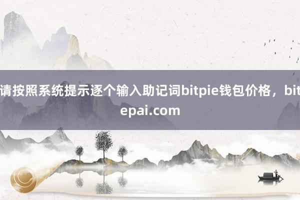 请按照系统提示逐个输入助记词bitpie钱包价格，bitepai.com