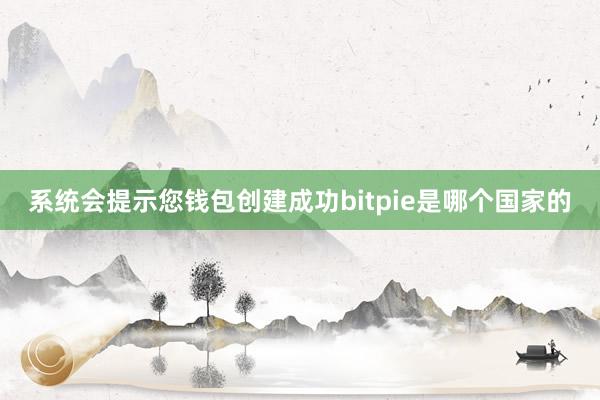 系统会提示您钱包创建成功bitpie是哪个国家的