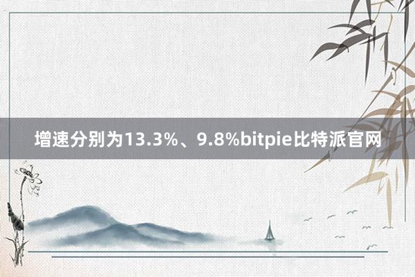 增速分别为13.3%、9.8%bitpie比特派官网