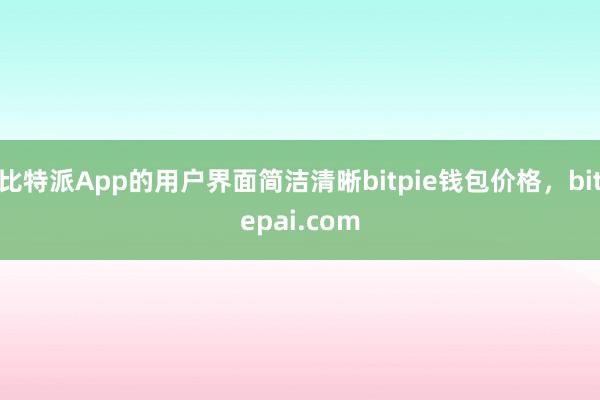 比特派App的用户界面简洁清晰bitpie钱包价格，bitepai.com