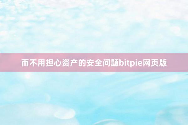 而不用担心资产的安全问题bitpie网页版