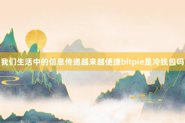 我们生活中的信息传递越来越便捷bitpie是冷钱包吗