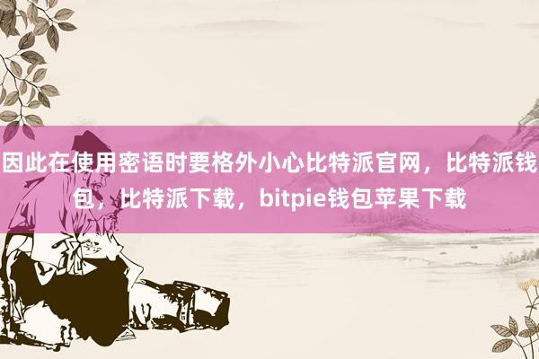 因此在使用密语时要格外小心比特派官网，比特派钱包，比特派下载，bitpie钱包苹果下载