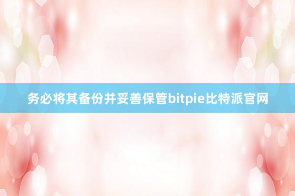 务必将其备份并妥善保管bitpie比特派官网