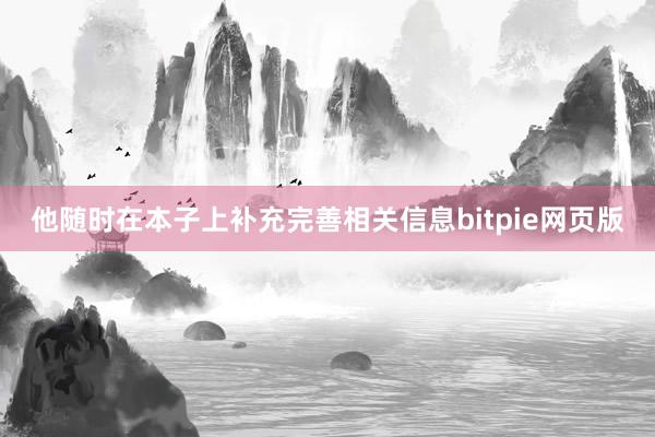 他随时在本子上补充完善相关信息bitpie网页版