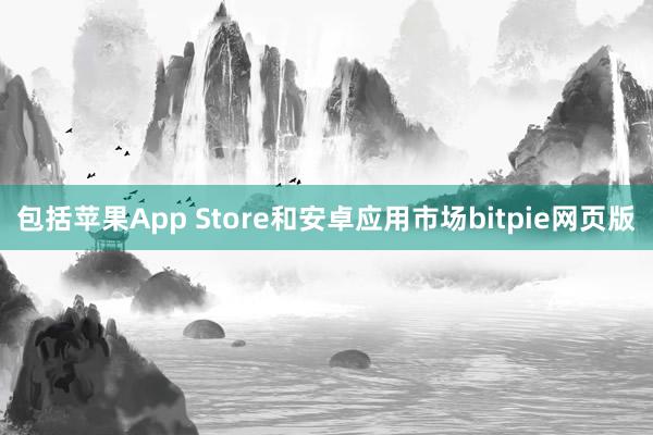 包括苹果App Store和安卓应用市场bitpie网页版