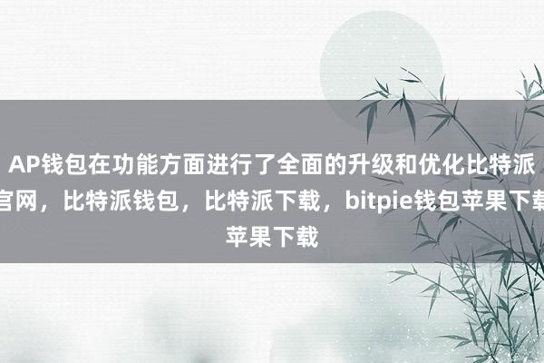 AP钱包在功能方面进行了全面的升级和优化比特派官网，比特派钱包，比特派下载，bitpie钱包苹果下载