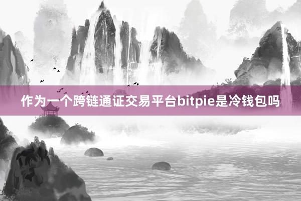 作为一个跨链通证交易平台bitpie是冷钱包吗