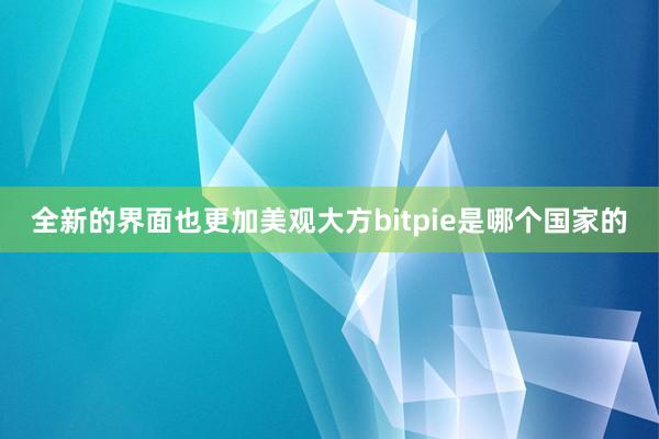 全新的界面也更加美观大方bitpie是哪个国家的