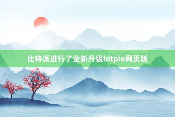 比特派进行了全新升级bitpie网页版