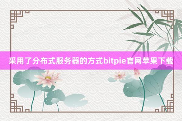 采用了分布式服务器的方式bitpie官网苹果下载