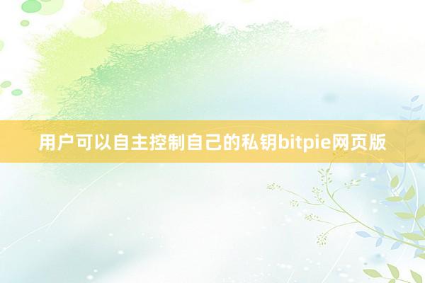 用户可以自主控制自己的私钥bitpie网页版