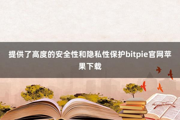 提供了高度的安全性和隐私性保护bitpie官网苹果下载