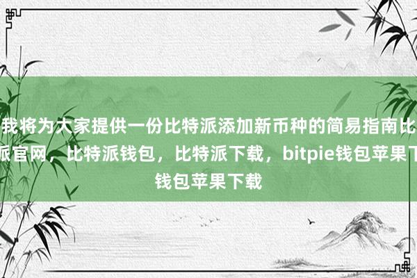 我将为大家提供一份比特派添加新币种的简易指南比特派官网，比特派钱包，比特派下载，bitpie钱包苹果下载