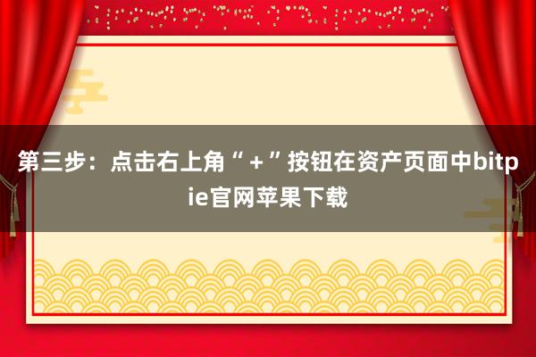 第三步：点击右上角“＋”按钮在资产页面中bitpie官网苹果下载