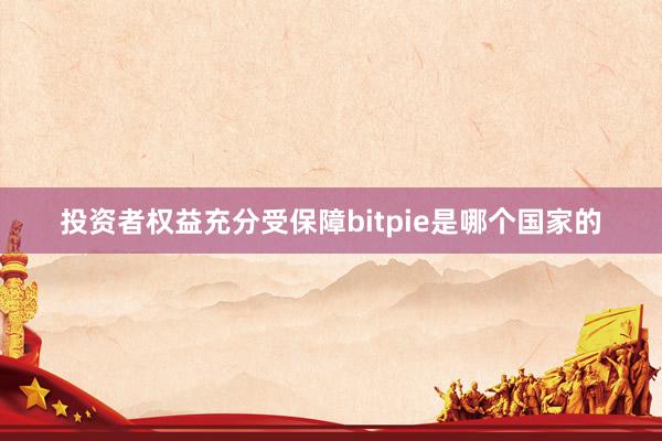 投资者权益充分受保障bitpie是哪个国家的