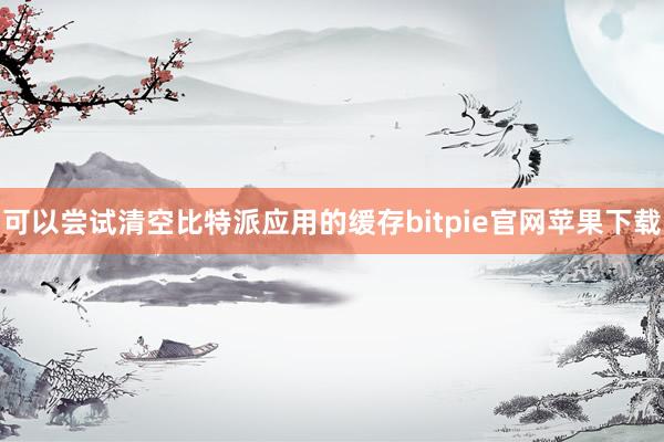 可以尝试清空比特派应用的缓存bitpie官网苹果下载