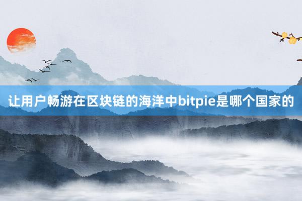 让用户畅游在区块链的海洋中bitpie是哪个国家的