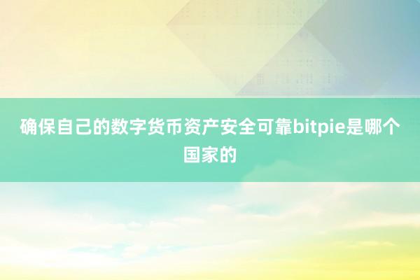 确保自己的数字货币资产安全可靠bitpie是哪个国家的