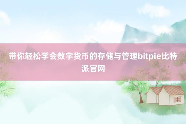 带你轻松学会数字货币的存储与管理bitpie比特派官网