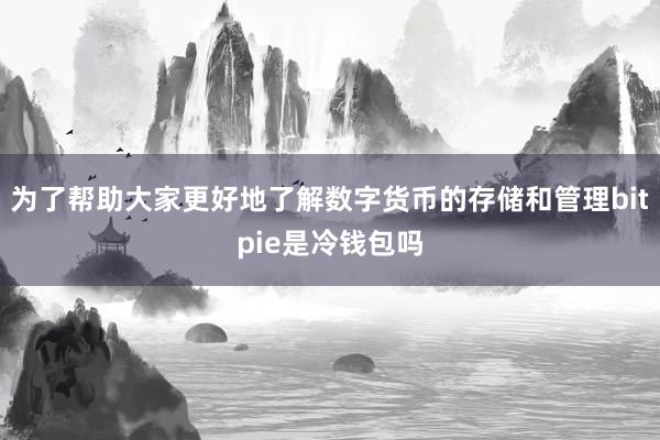 为了帮助大家更好地了解数字货币的存储和管理bitpie是冷钱包吗