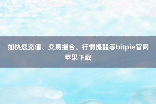 如快速充值、交易撮合、行情提醒等bitpie官网苹果下载