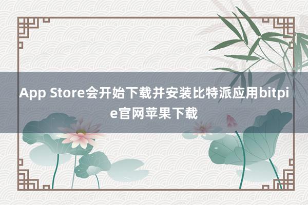 App Store会开始下载并安装比特派应用bitpie官网苹果下载