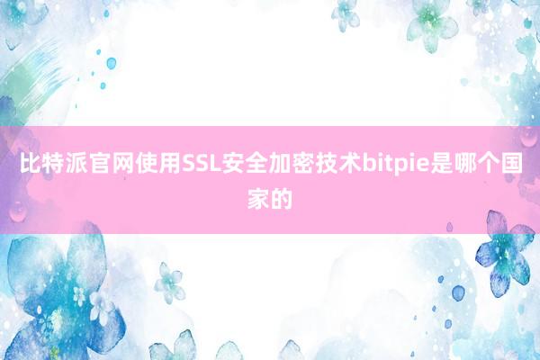 比特派官网使用SSL安全加密技术bitpie是哪个国家的