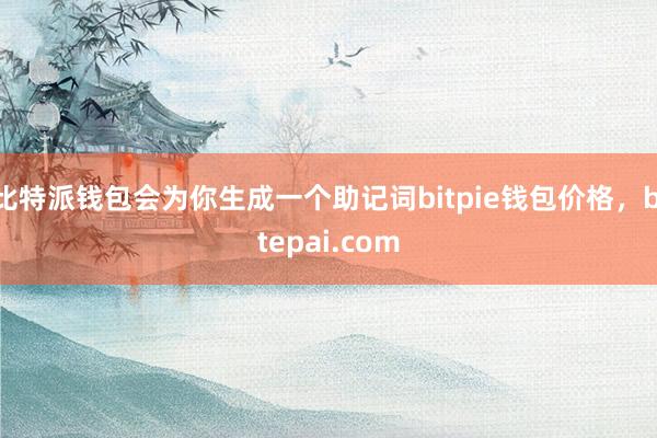 比特派钱包会为你生成一个助记词bitpie钱包价格，bitepai.com