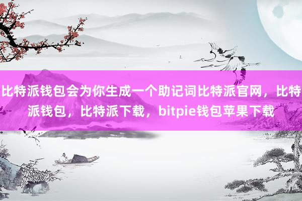 比特派钱包会为你生成一个助记词比特派官网，比特派钱包，比特派下载，bitpie钱包苹果下载