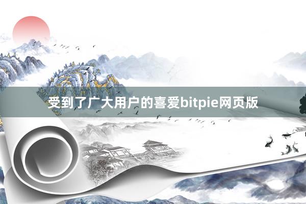 受到了广大用户的喜爱bitpie网页版