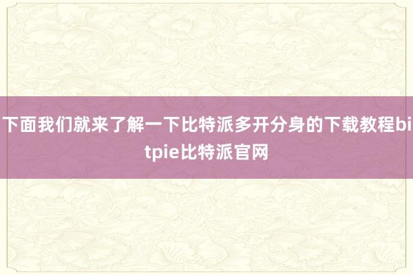 下面我们就来了解一下比特派多开分身的下载教程bitpie比特派官网