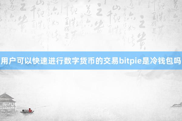 用户可以快速进行数字货币的交易bitpie是冷钱包吗