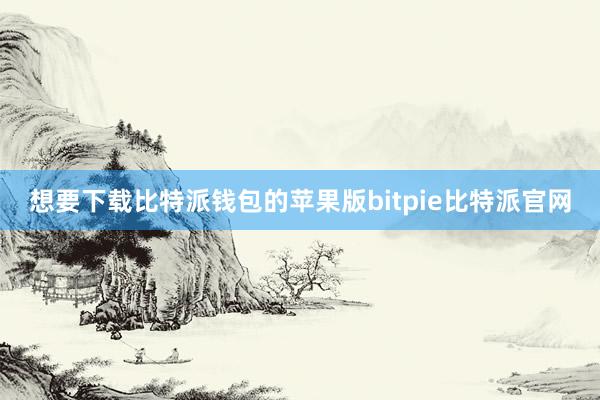 想要下载比特派钱包的苹果版bitpie比特派官网