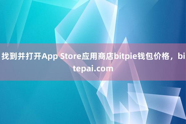 找到并打开App Store应用商店bitpie钱包价格，bitepai.com